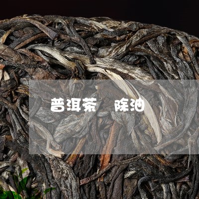 普洱茶 除油/2023042868546